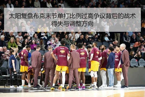 太阳复盘布克末节单打比例过高争议背后的战术得失与调整方向