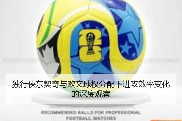 独行侠东契奇与欧文球权分配下进攻效率变化的深度观察