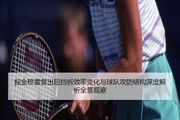 掘金穆雷复出后挡拆效率变化与球队攻防结构深度解析全景观察