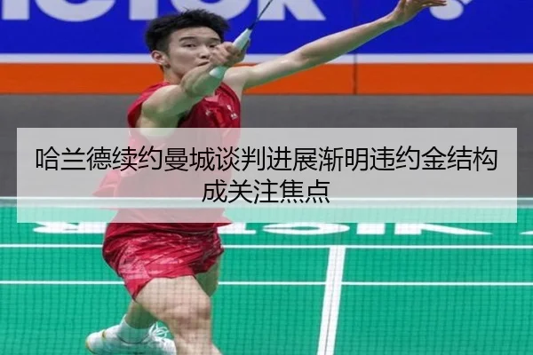 哈兰德续约曼城谈判进展渐明违约金结构成关注焦点